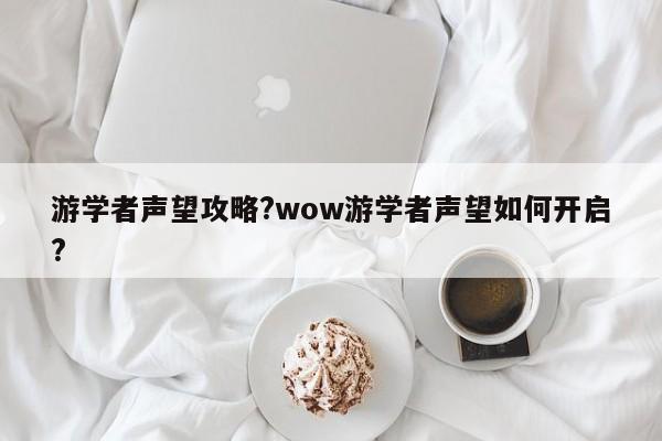 游学者声望攻略?wow游学者声望如何开启?-第1张图片-M8游戏网 游学者声望攻略?wow游学者声望如何开启?-第1张图片-M8游戏网