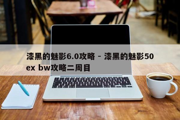漆黑的魅影6.0攻略 - 漆黑的魅影50ex bw攻略二周目-第1张图片-M8游戏网